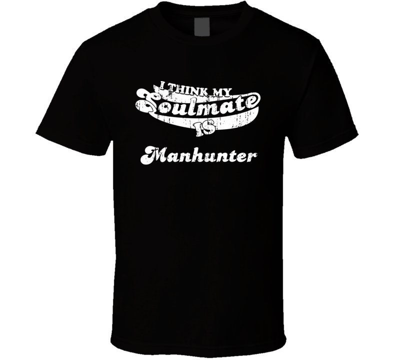 I Think My Soulmate Is Manhunter  Best Movie Worn Look T Shirt