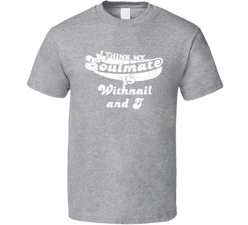 I Think My Soulmate Is Withnail and I Best Movie Worn Look T Shirt I Think My Soulmate Is Withnail and I Best Movie Worn Look T Shirt