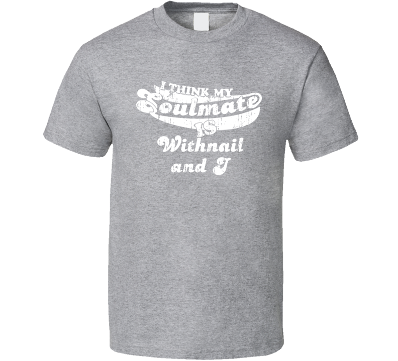 I Think My Soulmate Is Withnail and I  Best Movie Worn Look T Shirt