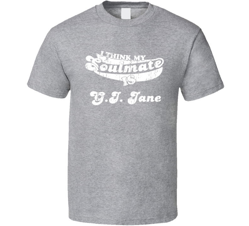 I Think My Soulmate Is G.I. Jane Best Movie Worn Look T Shirt I Think My Soulmate Is G.I. Jane Best Movie Worn Look T Shirt