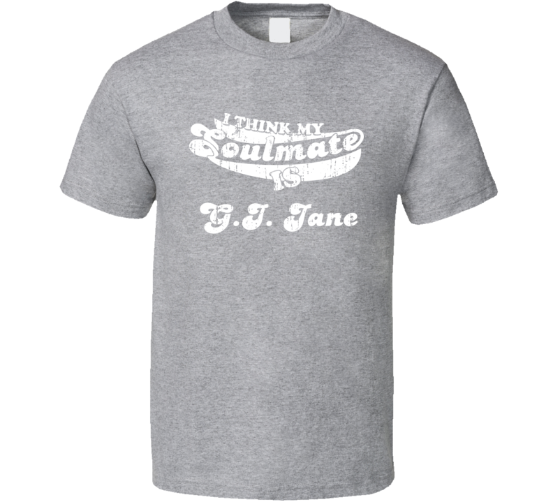 I Think My Soulmate Is G.I. Jane  Best Movie Worn Look T Shirt