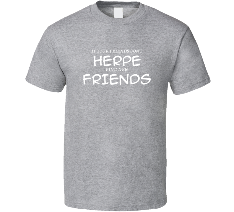 If Your Friends Don't Herpe Find New Friends Funny Hobby Sport Gift T Shirt If Your Friends Don't Herpe Find New Friends Funny Hobby Sport Gift T Shirt