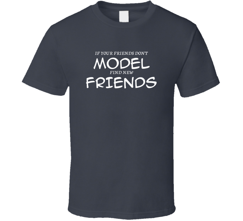 If Your Friends Don't Model Find New Friends Funny Hobby Sport Gift T Shirt If Your Friends Don't Model Find New Friends Funny Hobby Sport Gift T Shirt