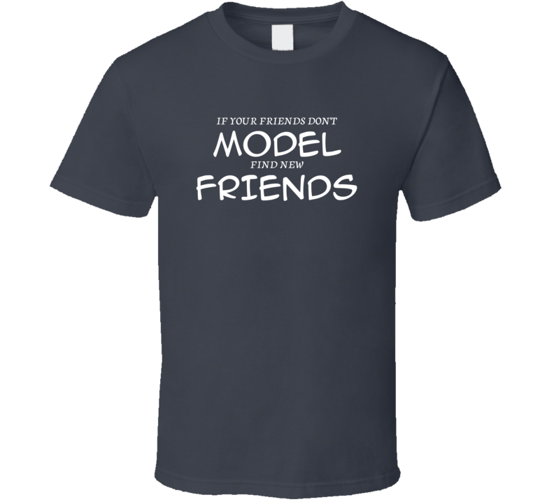 If Your Friends Don't Model Find New Friends Funny Hobby Sport Gift T Shirt