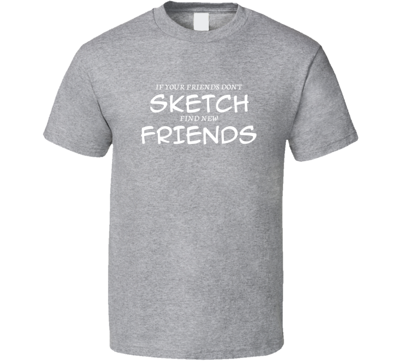 If Your Friends Don't Sketch Find New Friends Funny Hobby Sport Gift T Shirt