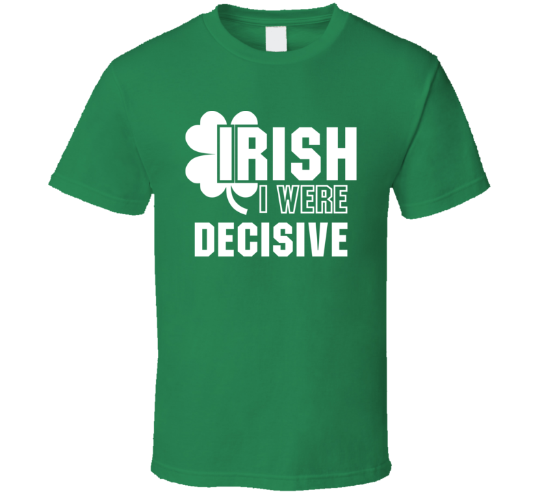 I Wish Irish I Were Decisive Funny St. Patrick's Day Clover T Shirt