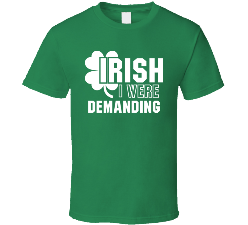 I Wish Irish I Were Demanding Funny St. Patrick's Day Clover T Shirt I Wish Irish I Were Demanding Funny St. Patrick's Day Clover T Shirt