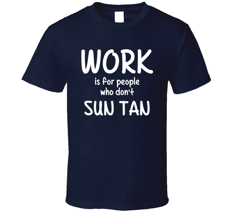 Work Is For People Who Don't Sun Tan Sun Tanning Fan Hobby T Shirt