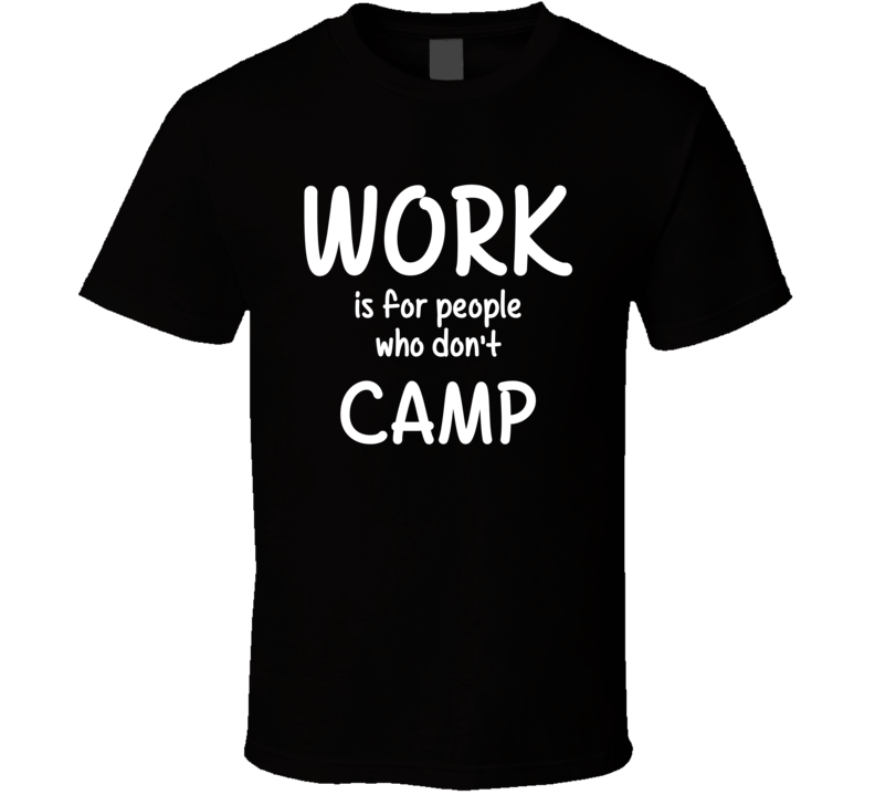 Work Is For People Who Don't Camp Camping Fan Hobby T Shirt