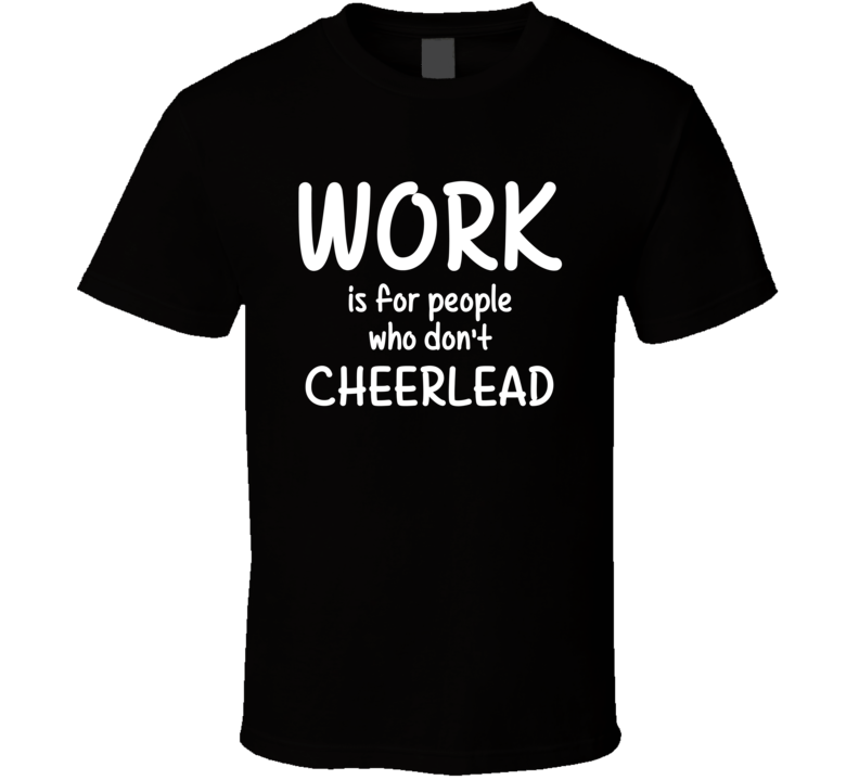 Work Is For People Who Don't Cheerlead Cheerleading Fan Hobby T Shirt