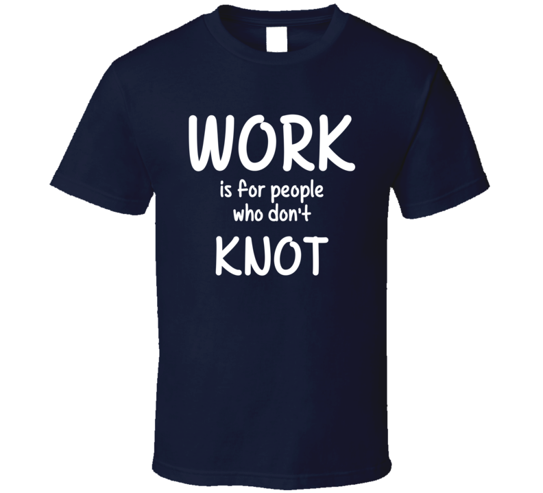 Work Is For People Who Don't Knot Knotting Fan Hobby T Shirt Work Is For People Who Don't Knot Knotting Fan Hobby T Shirt