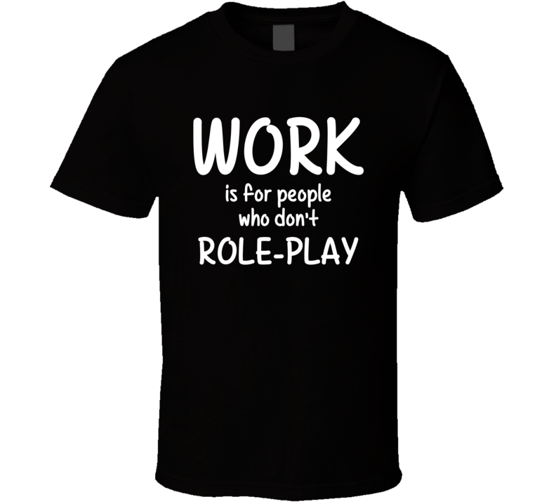 Work Is For People Who Don't Role-Play Role-Playing Fan Hobby T Shirt Work Is For People Who Don't Role-Play Role-Playing Fan Hobby T Shirt