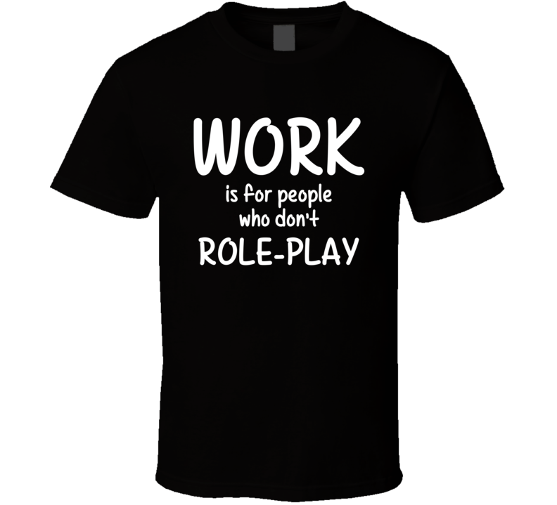 Work Is For People Who Don't Role-Play Role-Playing Fan Hobby T Shirt