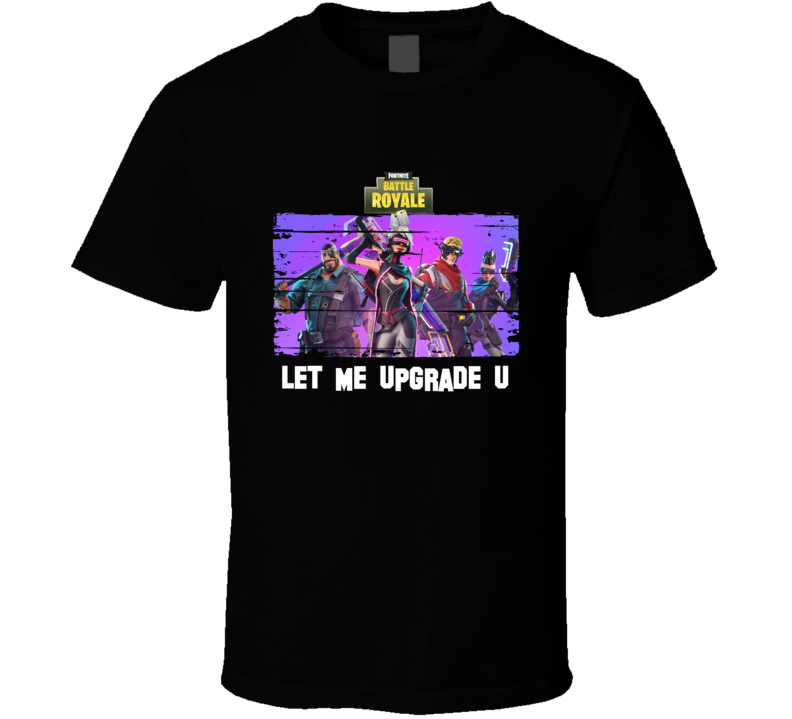 Let Me Upgrade You Fortnite Super Cool Funny Video Gamer Multiplayer Fan Gift T Shirt Let Me Upgrade You Fortnite Super Cool Funny Video Gamer Multiplayer Fan Gift T Shirt