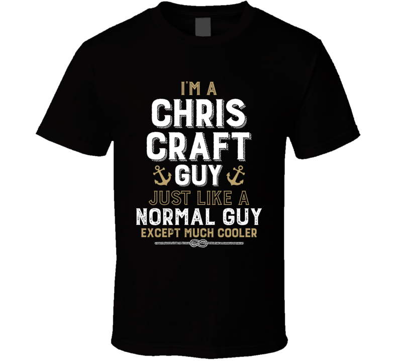 I'm A Chris Craft Guy Just Like A Normal Guy Except Much Cooler Funny Boating Boat Fan T Shirt