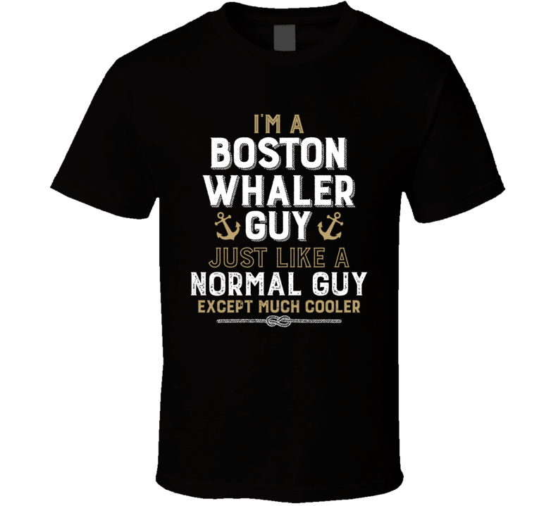I'm A Boston Whaler Guy Just Like A Normal Guy Except Much Cooler Funny Boating Boat Fan T Shirt I'm A Boston Whaler Guy Just Like A Normal Guy Except Much Cooler Funny Boating Boat Fan T Shirt