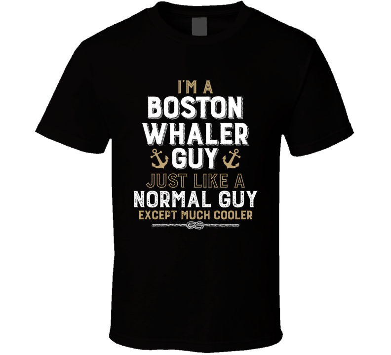 I'm A Boston Whaler Guy Just Like A Normal Guy Except Much Cooler Funny Boating Boat Fan T Shirt