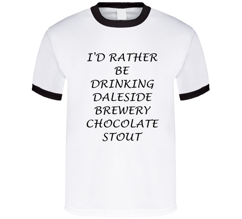 I'D Rather Be Drinking Daleside Brewery Chocolate Stout Funny T Shirt I'D Rather Be Drinking Daleside Brewery Chocolate Stout Funny T Shirt