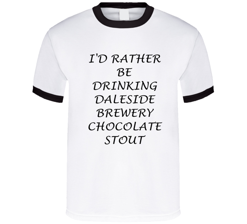 I'D Rather Be Drinking Daleside Brewery Chocolate Stout Funny T Shirt