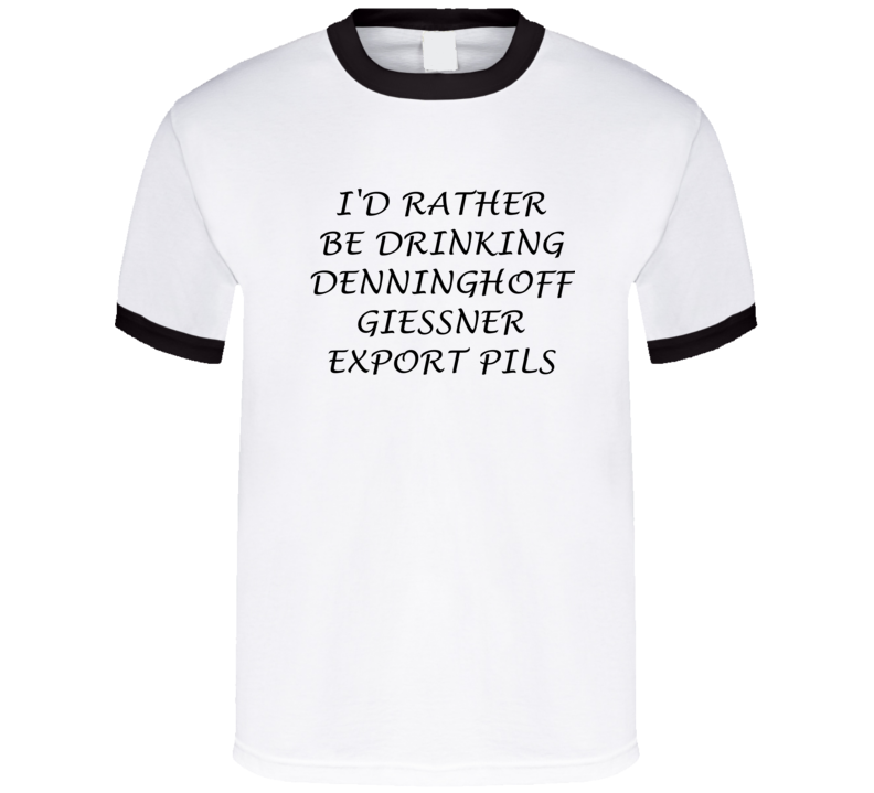 I'D Rather Be Drinking Denninghoff Giessner Export Pils Funny T Shirt I'D Rather Be Drinking Denninghoff Giessner Export Pils Funny T Shirt