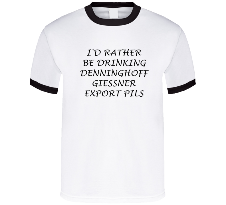 I'D Rather Be Drinking Denninghoff Giessner Export Pils Funny T Shirt