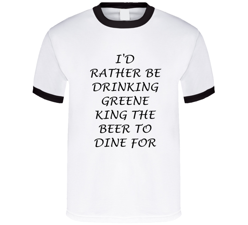 I'D Rather Be Drinking Greene King The Beer To Dine For Funny T Shirt I'D Rather Be Drinking Greene King The Beer To Dine For Funny T Shirt