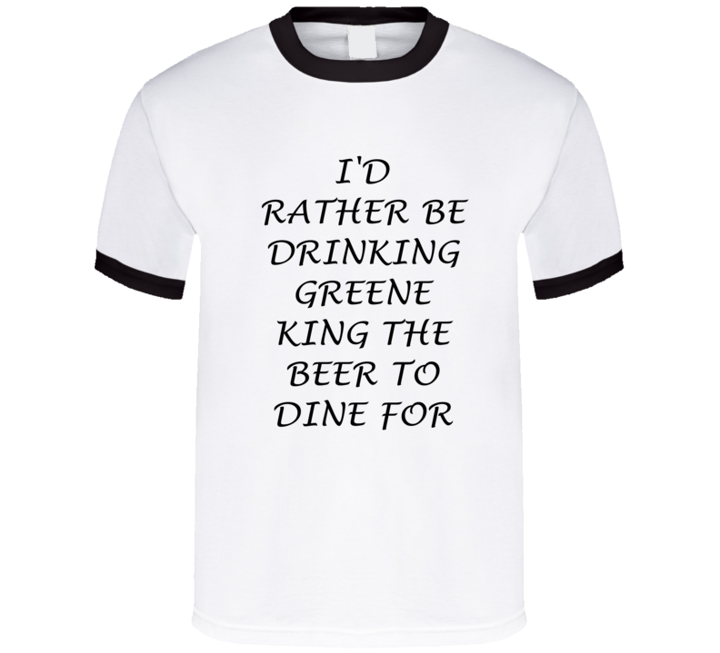 I'D Rather Be Drinking Greene King The Beer To Dine For Funny T Shirt