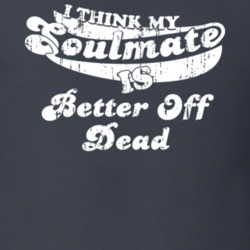 I Think My Soulmate Is Better Off Dead Best Movie Worn Look T Shirt 25171442