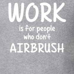 Work Is For People Who Don't Airbrush Airbrushing Fan Hobby T Shirt 27637526