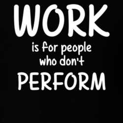 Work Is For People Who Don't Perform Performing Arts Fan Hobby T Shirt 27637532