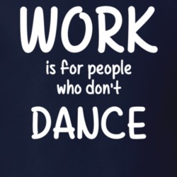 Work Is For People Who Don't Dance Dance Fan Hobby T Shirt 27637533