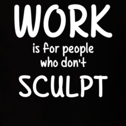 Work Is For People Who Don't Sculpt Sculpture Fan Hobby T Shirt 27637537