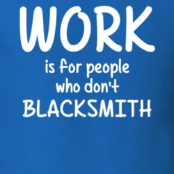 Work Is For People Who Don't Blacksmith Blacksmithing Hobby T Shirt 27637546