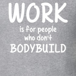 Work Is For People Who Don't Bodybuild Bodybuilding Fan Hobby T Shirt 27637550