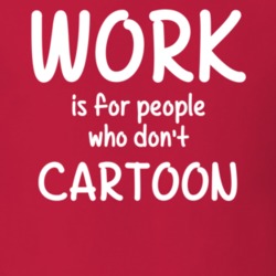 Work Is For People Who Don't Cartoon Cartooning Fan Hobby T Shirt 27637555