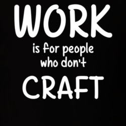 Work Is For People Who Don't Craft Craft Fan Hobby T Shirt 27637568