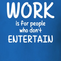 Work Is For People Who Don't Entertain Entertainment Fan Hobby T Shirt 27637572