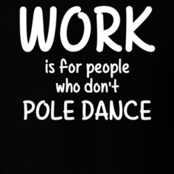 Work Is For People Who Don't Pole Dance Pole Dancing Fan Hobby T Shirt 27637593
