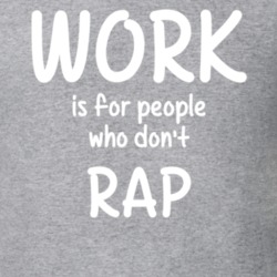 Work Is For People Who Don't Rap Rapping Fan Hobby T Shirt 27637601
