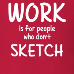 Work Is For People Who Don't Sketch Sketching Fan Hobby T Shirt 27637605