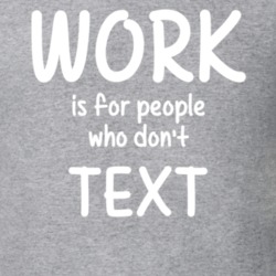 Work Is For People Who Don't Text Texting Fan Hobby T Shirt 27637611
