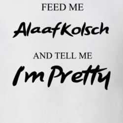Feed Me Alaaf Kolsch Beer And Tell Me I'm Pretty Drinking Gift T Shirt 29752216