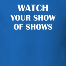 Watch Your Show Of Shows Funny TV Show Fan Gift T Shirt 30565401