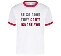 Be So Good They Can't Ignore You Motivational Quote T Shirt 37170711