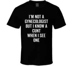 I'm Not A Gynecologist But I Know A Cunt When I See One Adult Humour Quote T Shirt 37170715
