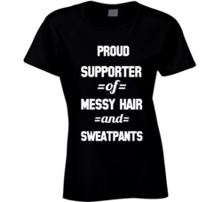 Proud Supporter Of Messy Hair And Sweatpants Funny Adult Humor Womens Ladies T Shirt 37170735