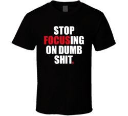 Stop Focusing On Dumb Shit Funny Motivational Quote T Shirt 37444092