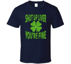 Shut Up Liver You're Fine St Patricks Day Funny Celebration Graphic T Shirt 37493426
