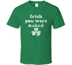 Irish You Were Naked Adult Humour St Patricks Day Funny Celebration Graphic T Shirt 37493441