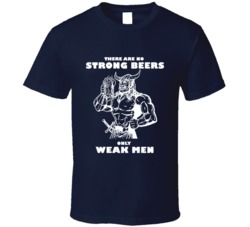 There Are No Strong Beers Only Weak Men Funny Beer Drinking Party Alcohol T Shirt 37530848